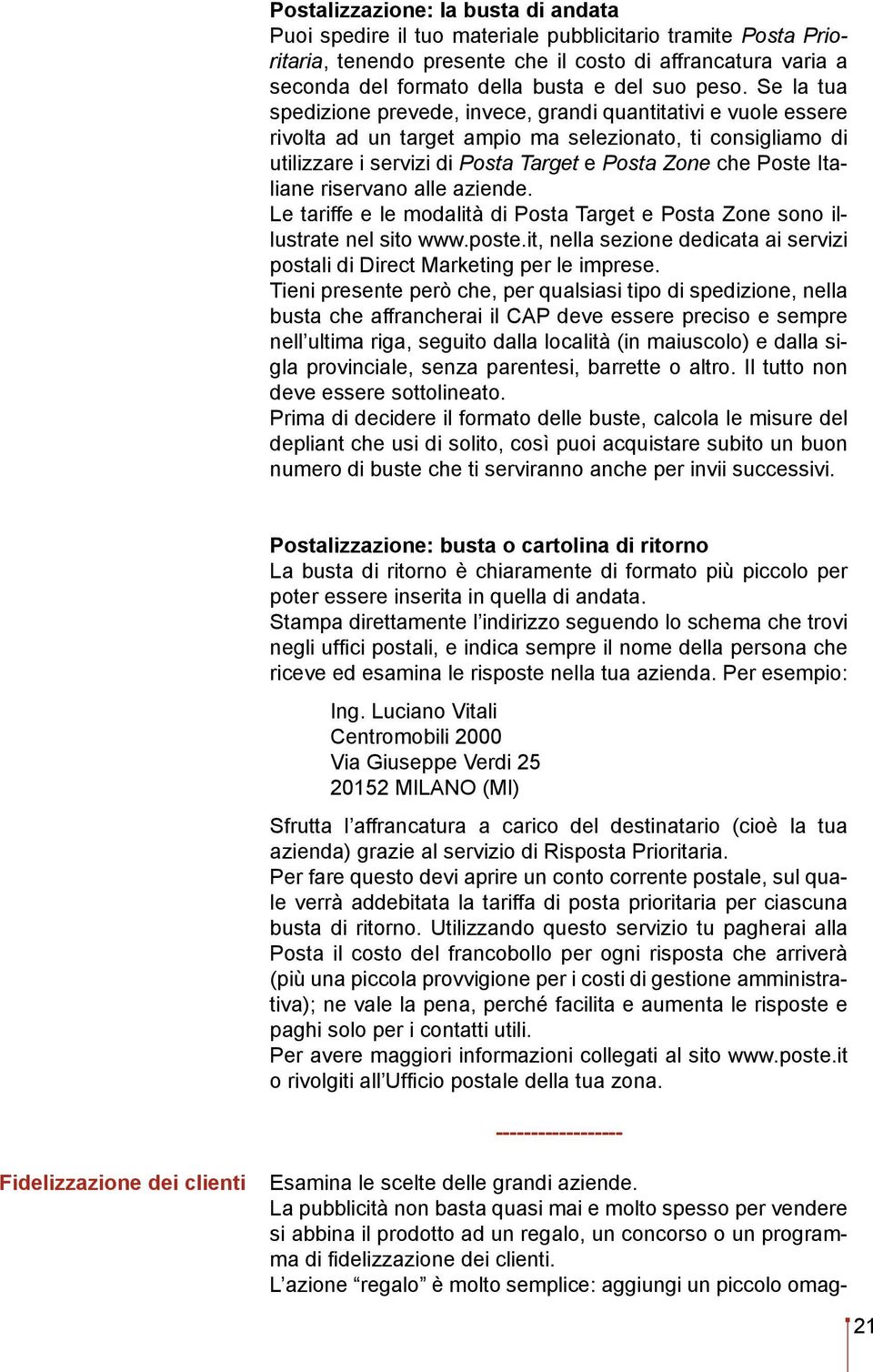 Se la tua spedizione prevede, invece, grandi quantitativi e vuole essere rivolta ad un target ampio ma selezionato, ti consigliamo di utilizzare i servizi di Posta Target e Posta Zone che Poste