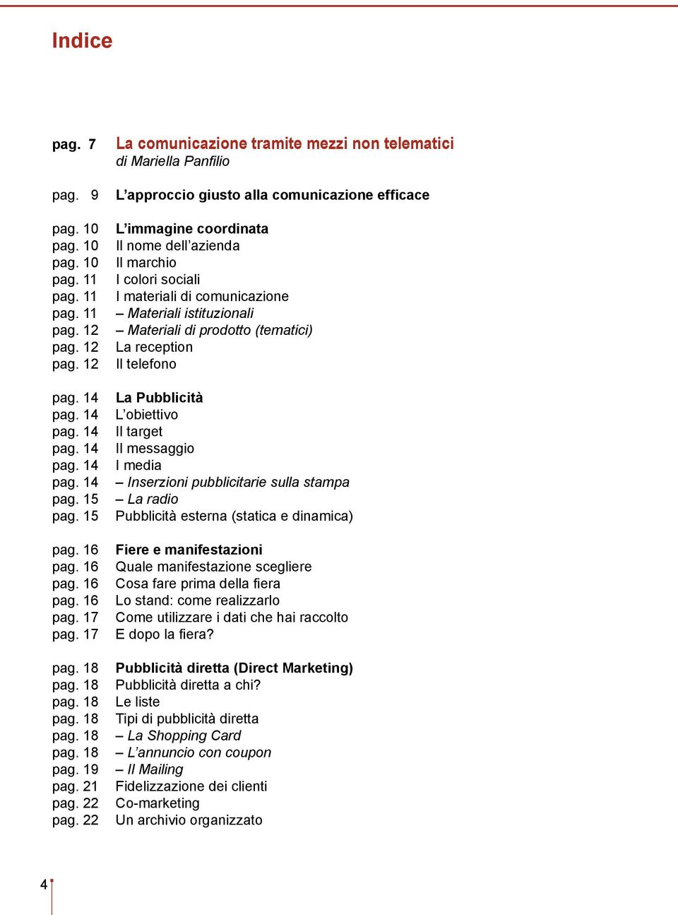 22 La comunicazione tramite mezzi non telematici di Mariella Panfilio L approccio giusto alla comunicazione efficace L immagine coordinata Il nome dell azienda Il marchio I colori sociali I materiali