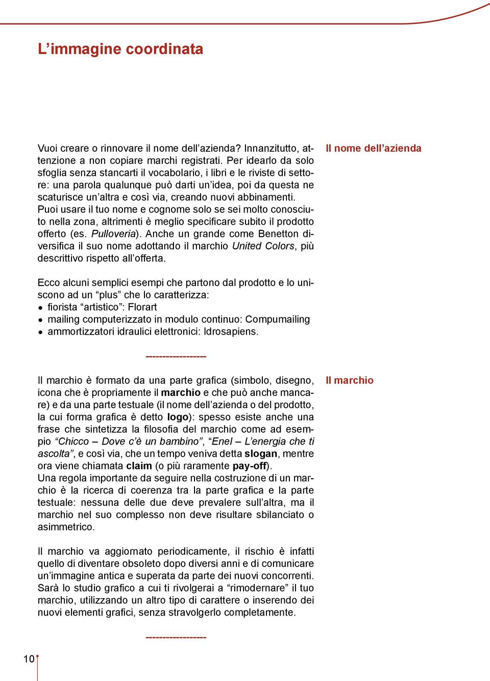 abbinamenti. Puoi usare il tuo nome e cognome solo se sei molto conosciuto nella zona, altrimenti è meglio specificare subito il prodotto offerto (es. Pulloveria).