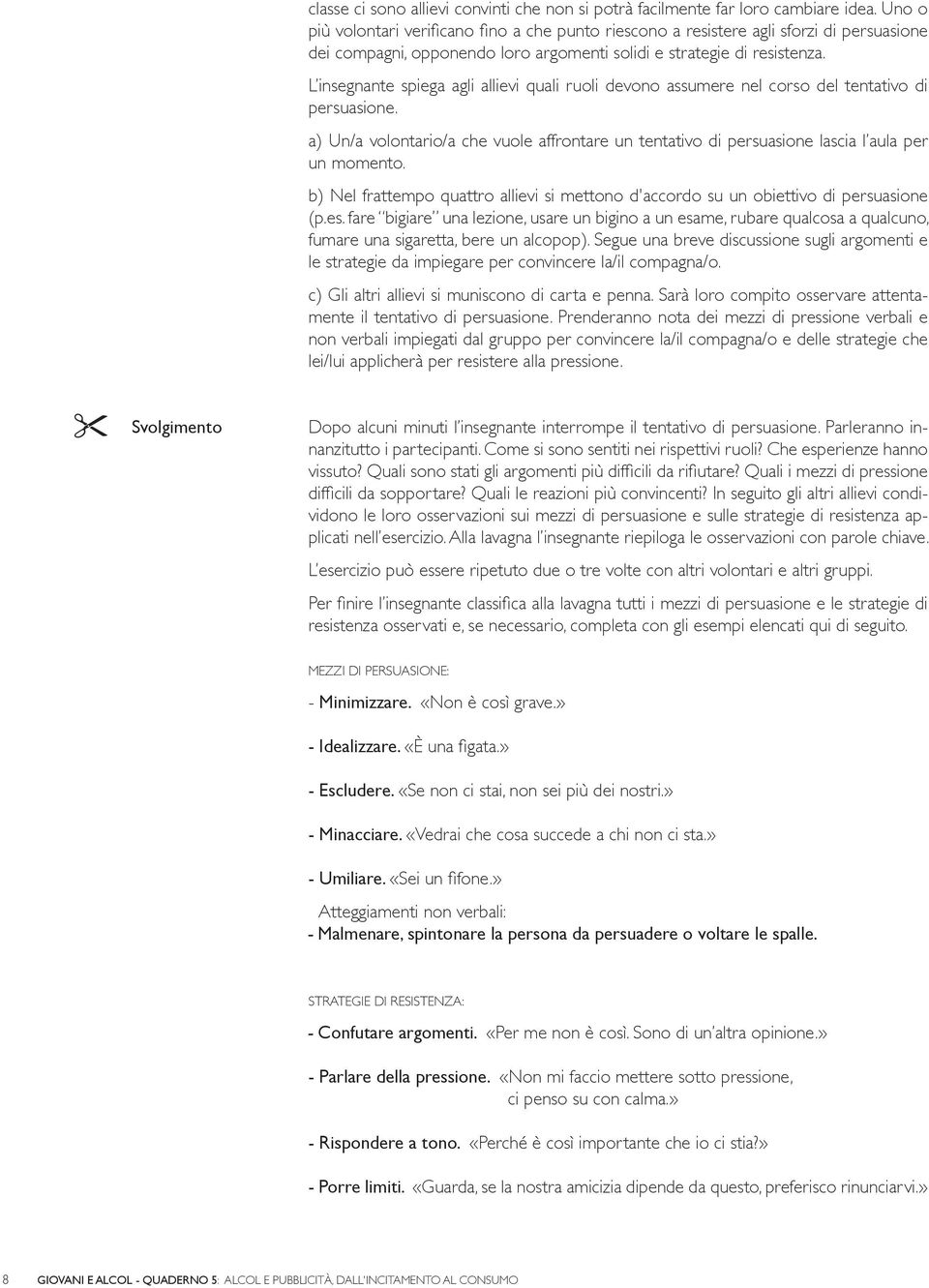 L insegnante spiega agli allievi quali ruoli devono assumere nel corso del tentativo di persuasione. a) Un/a volontario/a che vuole affrontare un tentativo di persuasione lascia l aula per un momento.