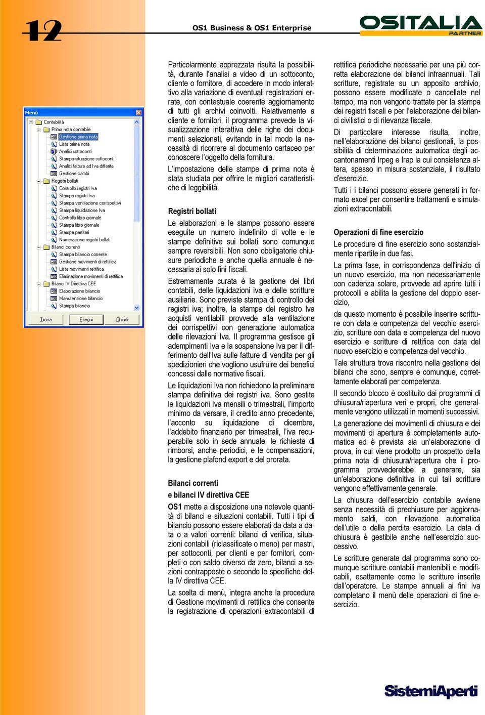 Relativamente a cliente e fornitori, il programma prevede la visualizzazione interattiva delle righe dei documenti selezionati, evitando in tal modo la necessità di ricorrere al documento cartaceo