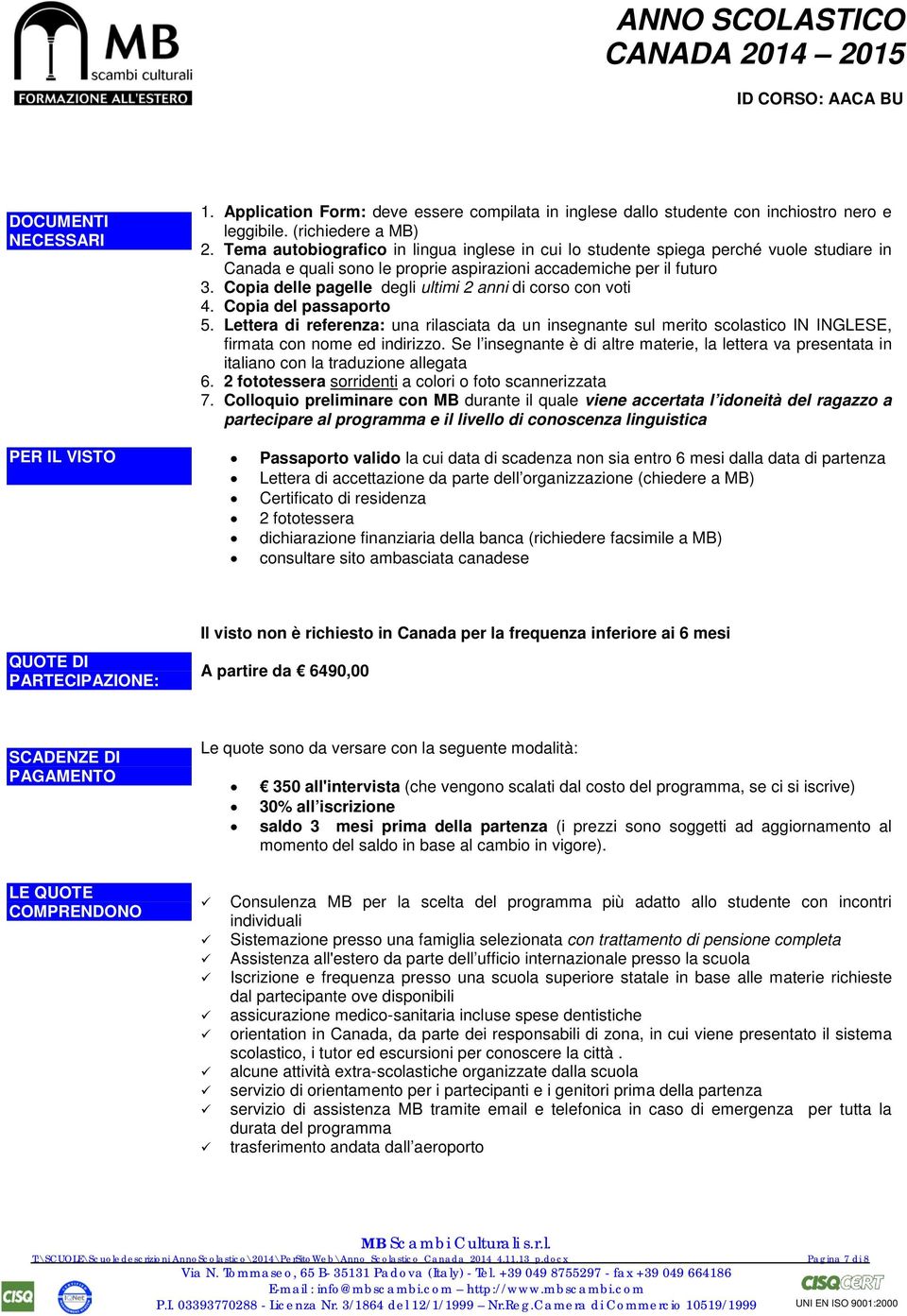 Copia delle pagelle degli ultimi 2 anni di corso con voti 4. Copia del passaporto 5.