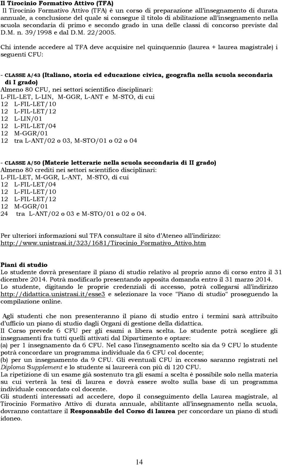 Chi intende accedere al TFA deve acquisire nel quinquennio (laurea + laurea magistrale) i seguenti CFU: - CLASSE A/43 (Italiano, storia ed educazione civica, geografia nella scuola secondaria di I