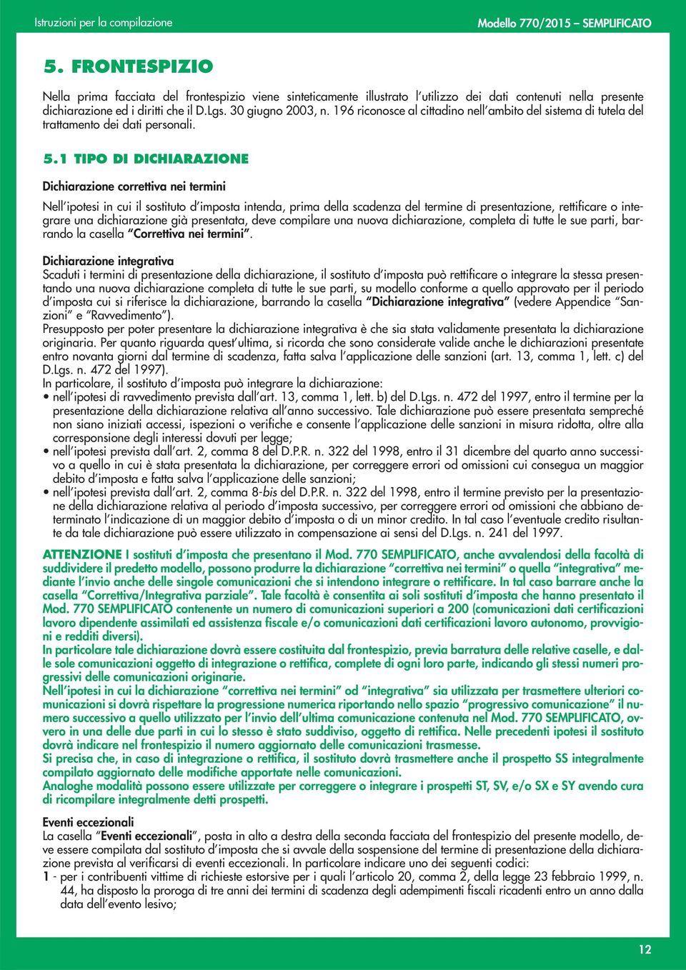 1 TIPO DI DICHIARAZIONE Dichiarazione correttiva nei termini Nell ipotesi in cui il sostituto d imposta intenda, prima della scadenza del termine di presentazione, rettificare o integrare una