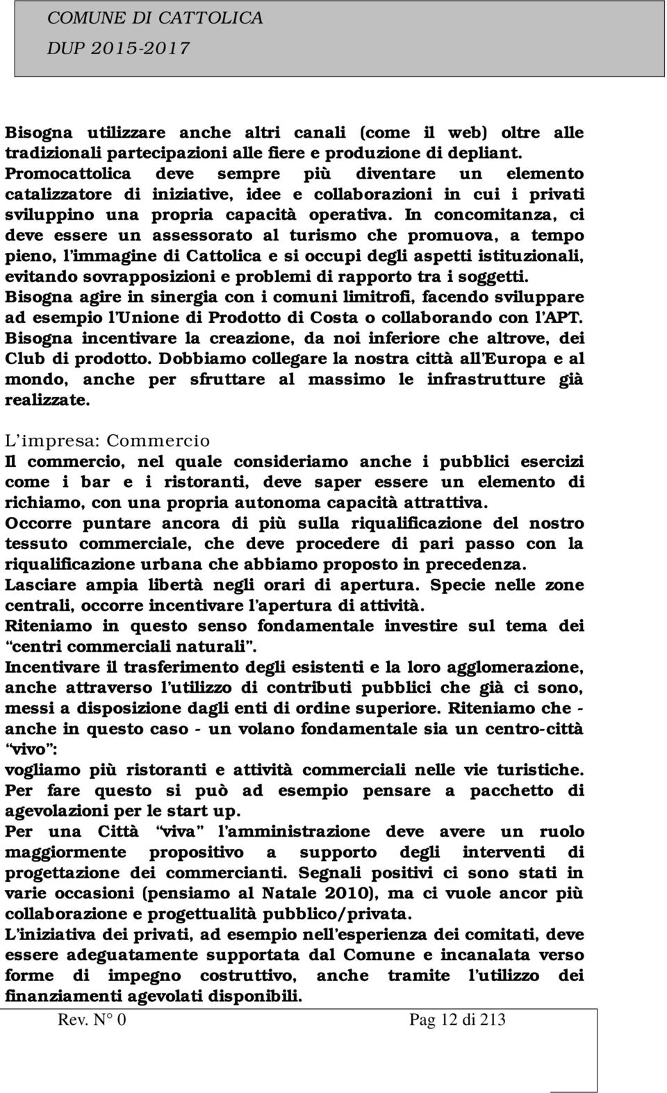 In concomitanza, ci deve essere un assessorato al turismo che promuova, a tempo pieno, l immagine di Cattolica e si occupi degli aspetti istituzionali, evitando sovrapposizioni e problemi di rapporto