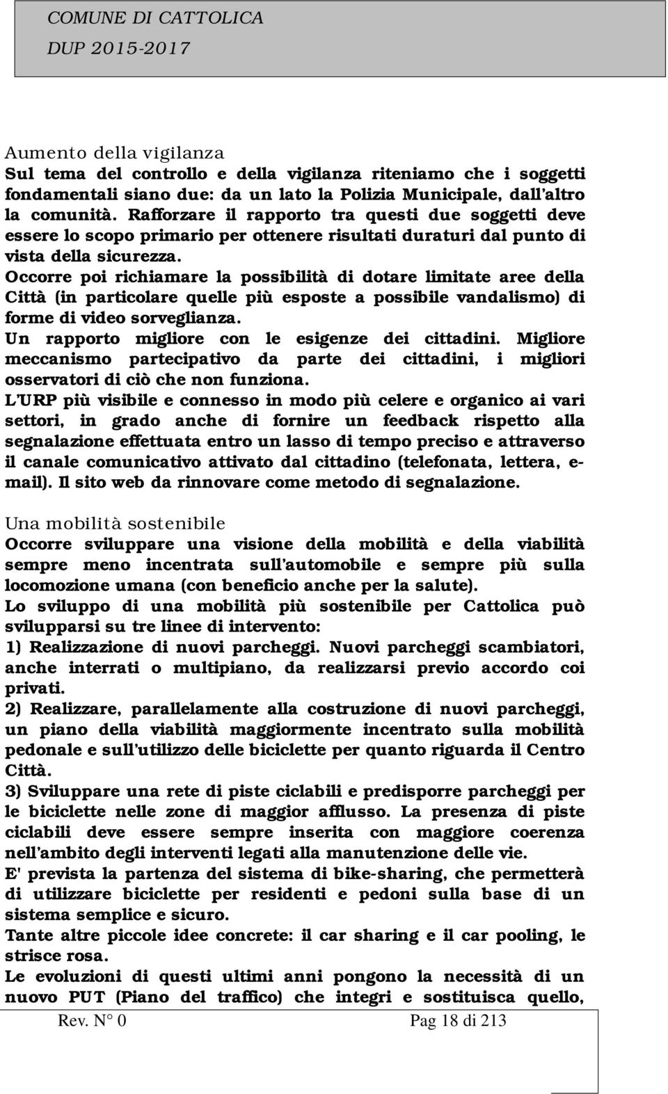 Occorre poi richiamare la possibilità di dotare limitate aree della Città (in particolare quelle più esposte a possibile vandalismo) di forme di video sorveglianza.