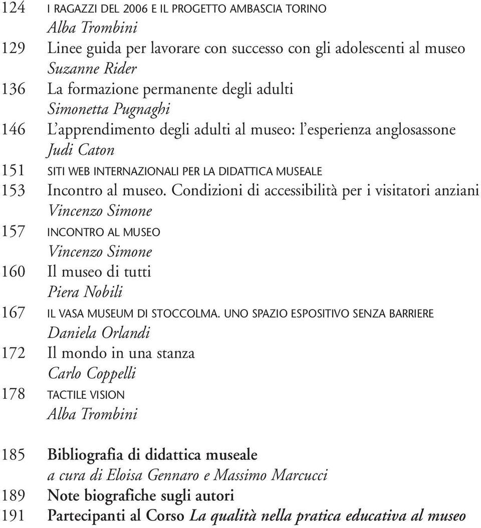 Condizioni di accessibilità per i visitatori anziani Vincenzo Simone 157 INCONTRO AL MUSEO Vincenzo Simone 160 Il museo di tutti Piera Nobili 167 IL VASA MUSEUM DI STOCCOLMA.