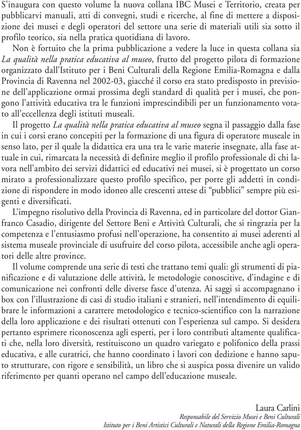 Non è fortuito che la prima pubblicazione a vedere la luce in questa collana sia La qualità nella pratica educativa al museo, frutto del progetto pilota di formazione organizzato dall Istituto per i