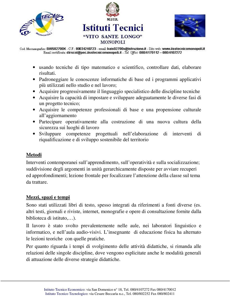 Acquisire la capacità di impostare e sviluppare adeguatamente le diverse fasi di un progetto tecnico; Acquisire le competenze professionali di base e una propensione culturale all aggiornamento