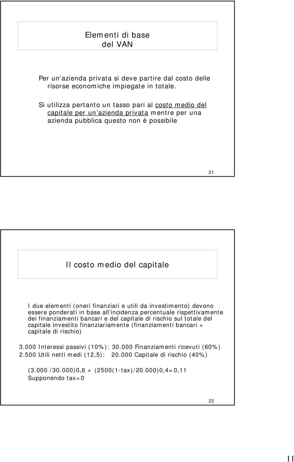 elementi (oneri finanziari e utili da investimento) devono essere ponderati in base all incidenza percentuale rispettivamente dei finanziamenti bancari e del capitale di rischio sul