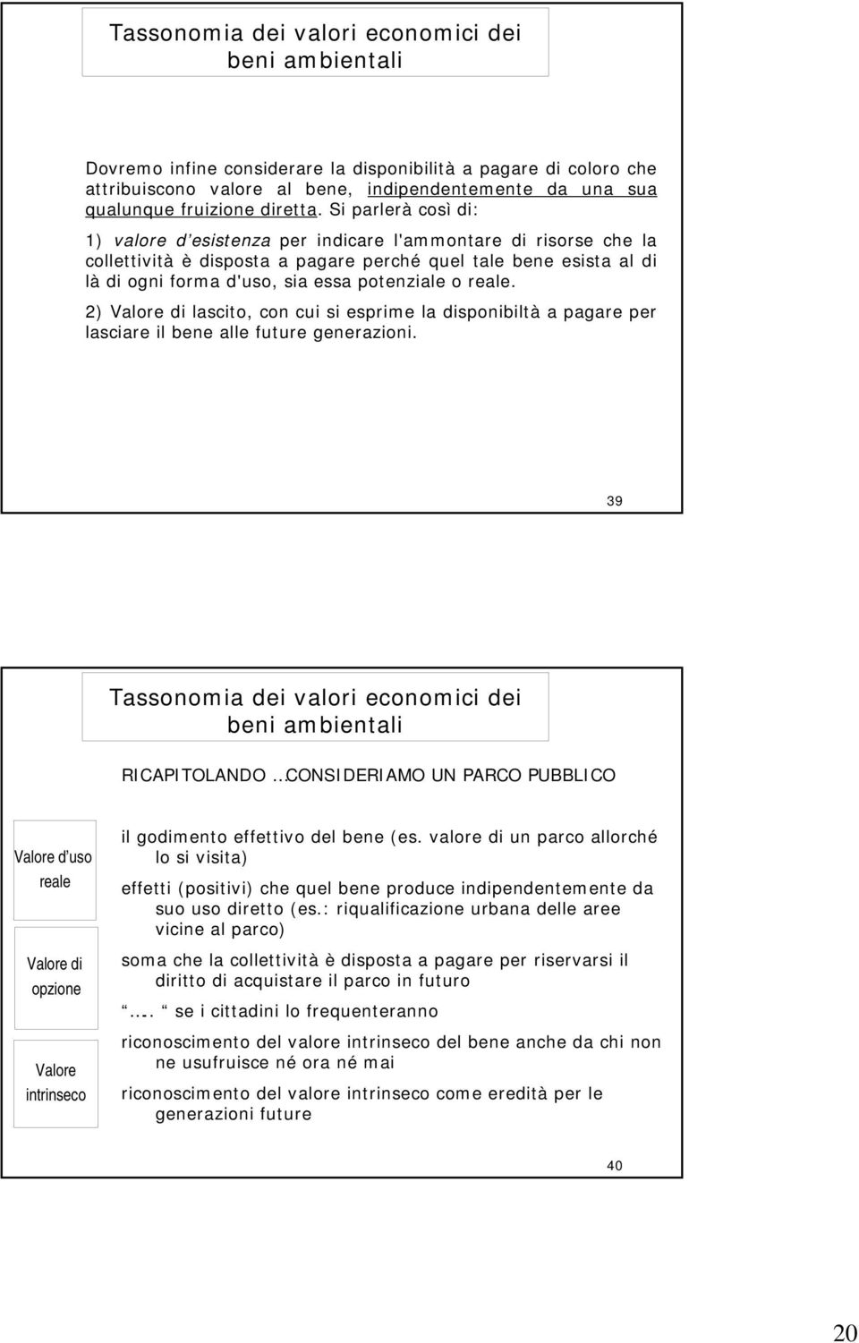 Si parlerà così di: ) valore d esistenza per indicare l'ammontare di risorse che la collettività è disposta a pagare perché quel tale bene esista al di là di ogni forma d'uso, sia essa potenziale o