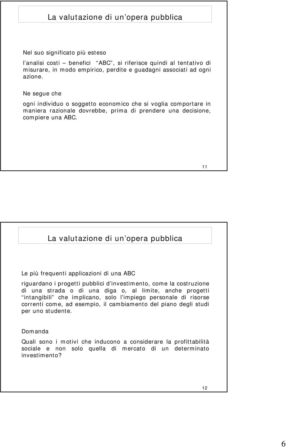 La valutazione di un opera pubblica Le più frequenti applicazioni di una ABC riguardano i progetti pubblici d investimento, come la costruzione di una strada o di una diga o, al limite, anche