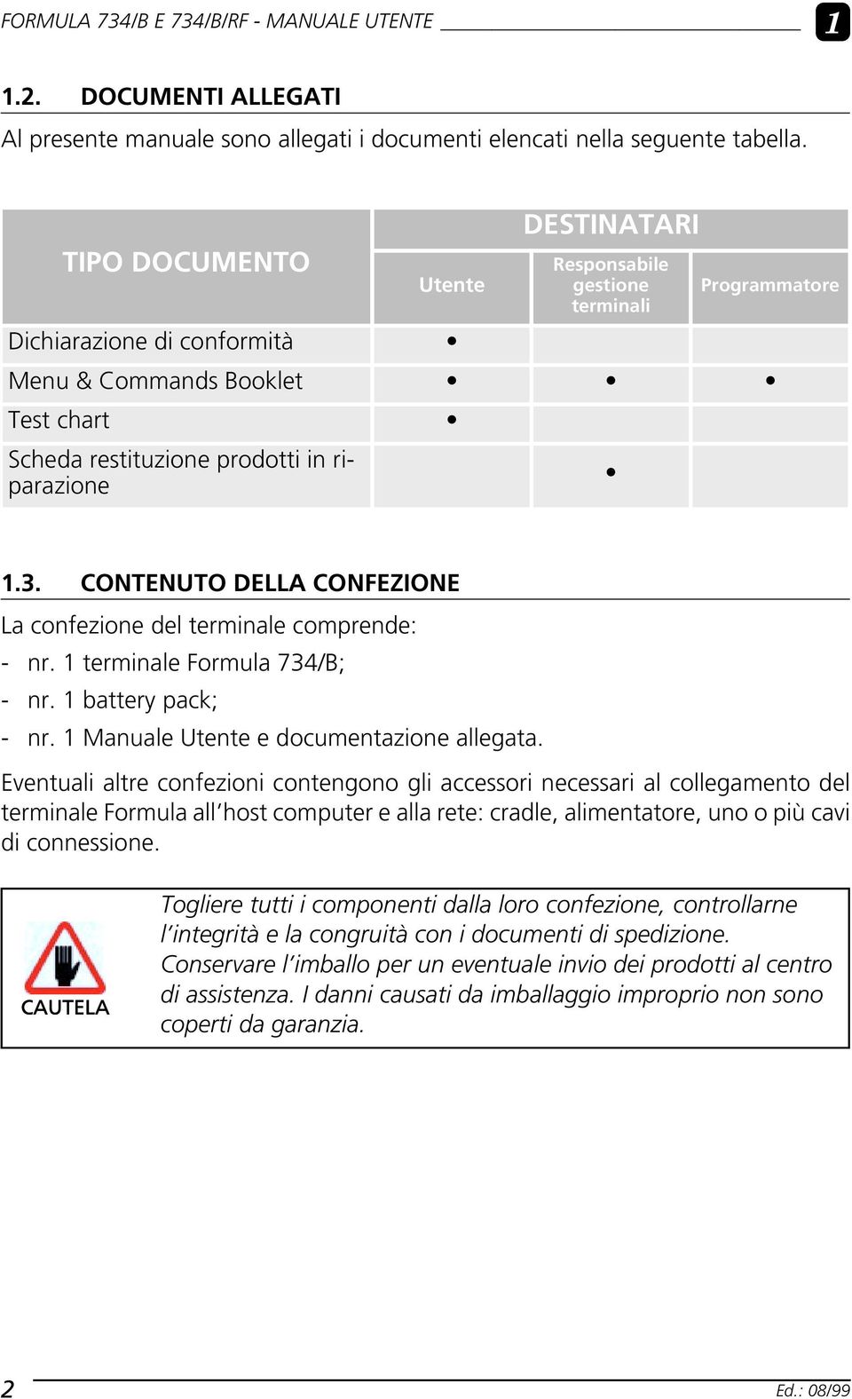 CONTENUTO DELLA CONFEZIONE La confezione del terminale comprende: - nr. 1 terminale Formula 734/B; - nr. 1 battery pack; - nr. 1 Manuale Utente e documentazione allegata.