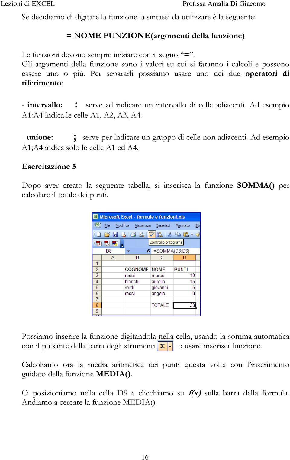 Per separarli possiamo usare uno dei due operatori di riferimento: - intervallo: : serve ad indicare un intervallo di celle adiacenti. Ad esempio A1:A4 indica le celle A1, A2, A3, A4.