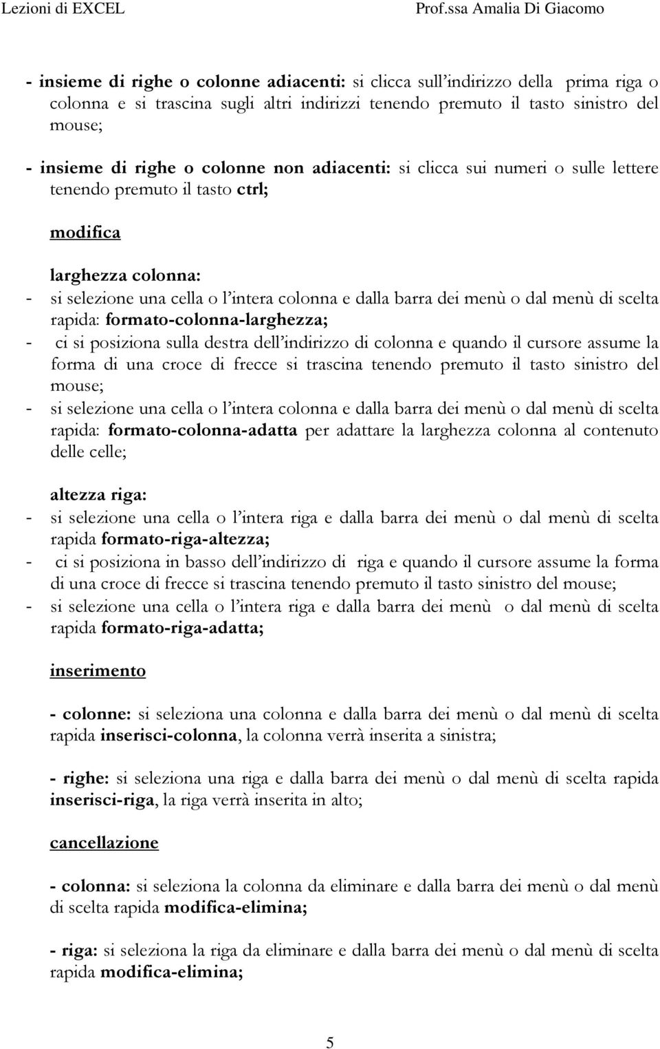 scelta rapida: formato-colonna-larghezza; - ci si posiziona sulla destra dell indirizzo di colonna e quando il cursore assume la forma di una croce di frecce si trascina tenendo premuto il tasto