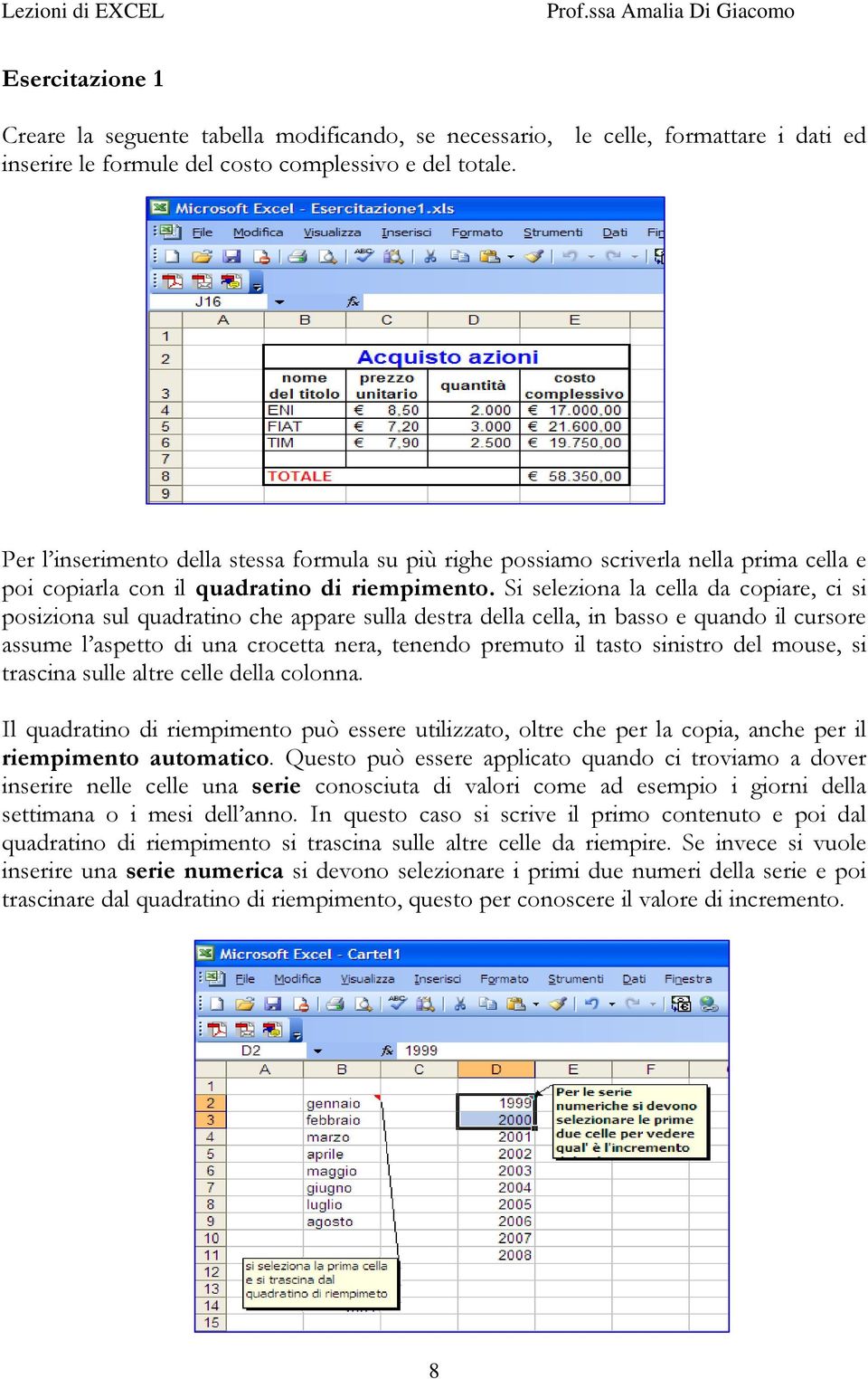 Si seleziona la cella da copiare, ci si posiziona sul quadratino che appare sulla destra della cella, in basso e quando il cursore assume l aspetto di una crocetta nera, tenendo premuto il tasto