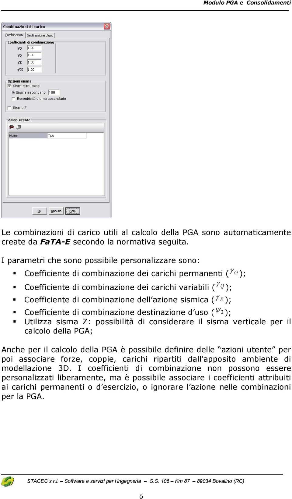 combinazione dell azione sismica ( γ E ); Coefficiente di combinazione destinazione d uso ( ψ 2 ); Utilizza sisma Z: possibilità di considerare il sisma verticale per il calcolo della PGA; Anche per