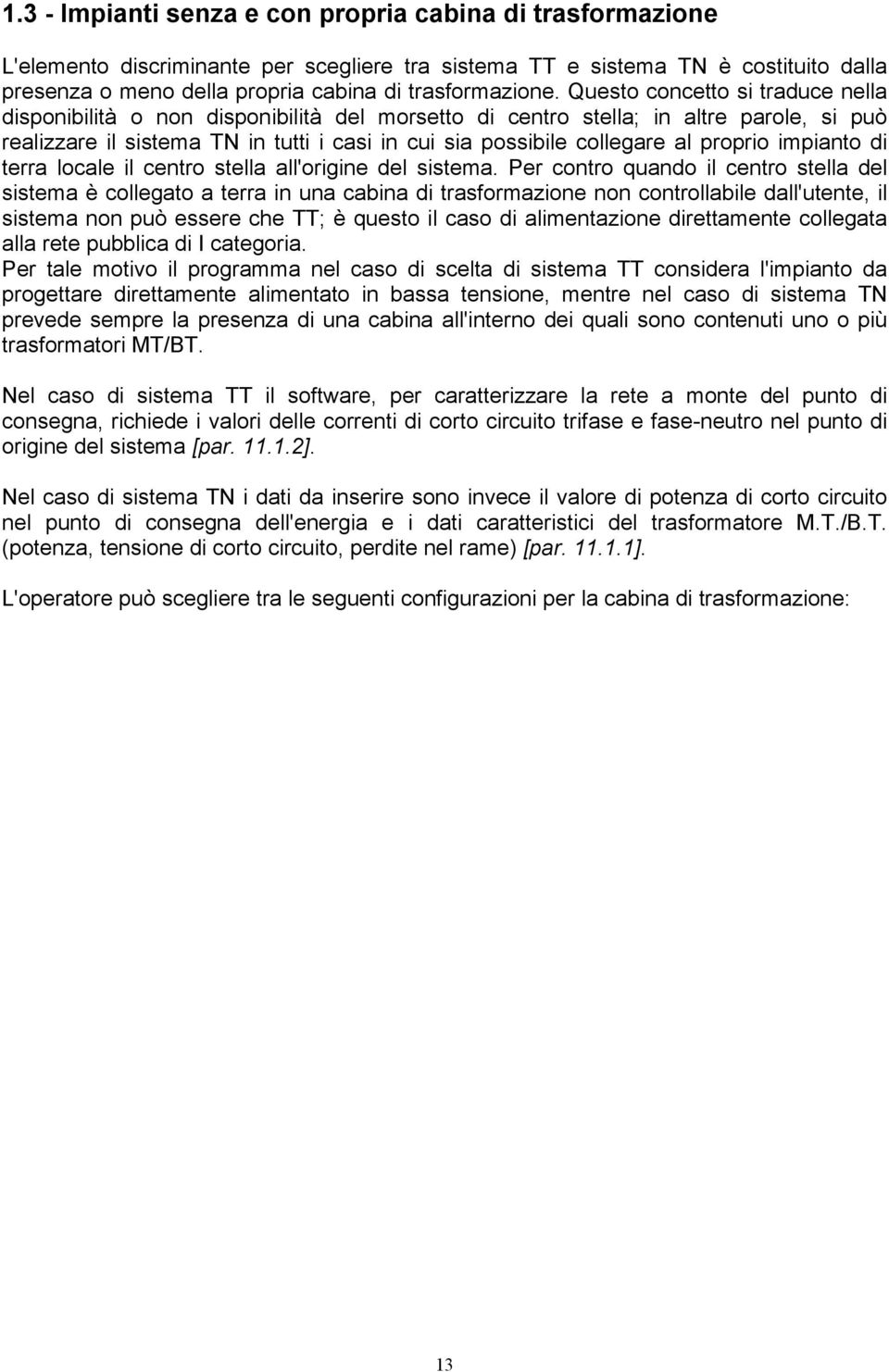 Questo concetto si traduce nella disponibilità o non disponibilità del morsetto di centro stella; in altre parole, si può realizzare il sistema TN in tutti i casi in cui sia possibile collegare al