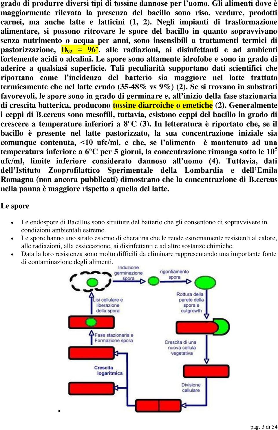 pastorizzazione, D 92 = 96, alle radiazioni, ai disinfettanti e ad ambienti fortemente acidi o alcalini. Le spore sono altamente idrofobe e sono in grado di aderire a qualsiasi superficie.