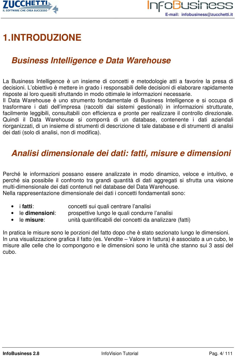 Il Data Warehouse è uno strumento fondamentale di Business Intelligence e si occupa di trasformare i dati dell impresa (raccolti dai sistemi gestionali) in informazioni strutturate, facilmente