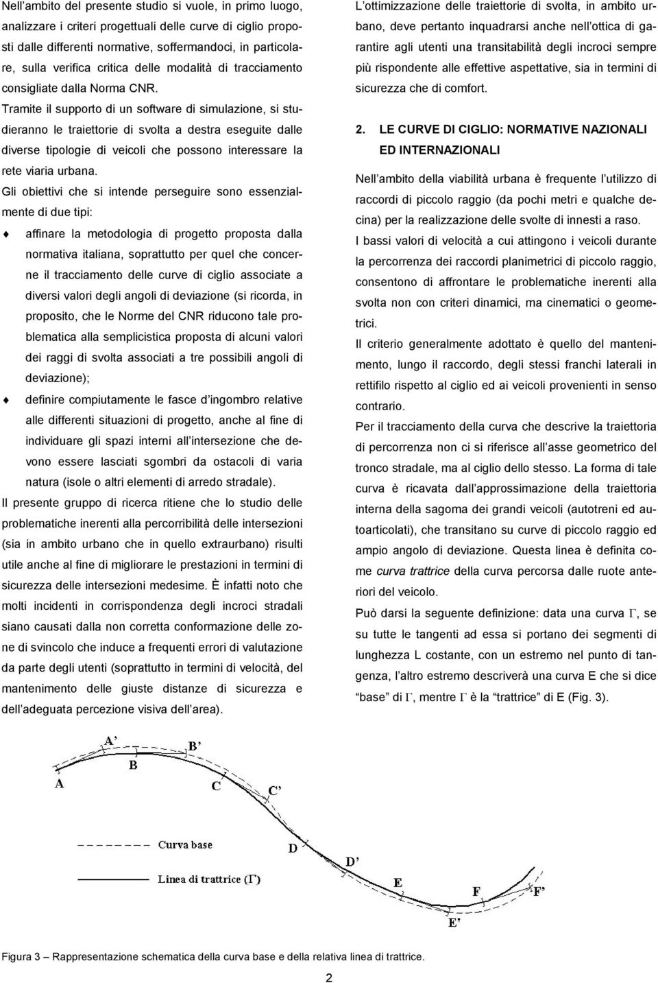 Tramite il supporto di un software di simulazione, si studieranno le traiettorie di svolta a destra eseguite dalle diverse tipologie di veicoli che possono interessare la rete viaria urbana.