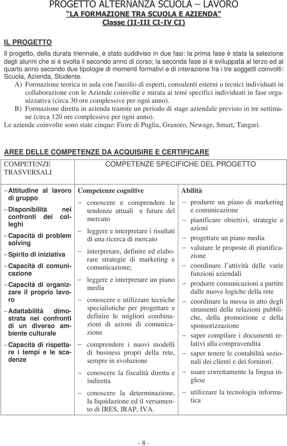 A) Formazione teorica in aula con l'ausilio di esperti, consulenti esterni o tecnici individuati in collaborazione con le Aziende coinvolte e mirata ai temi specifici individuati in fase