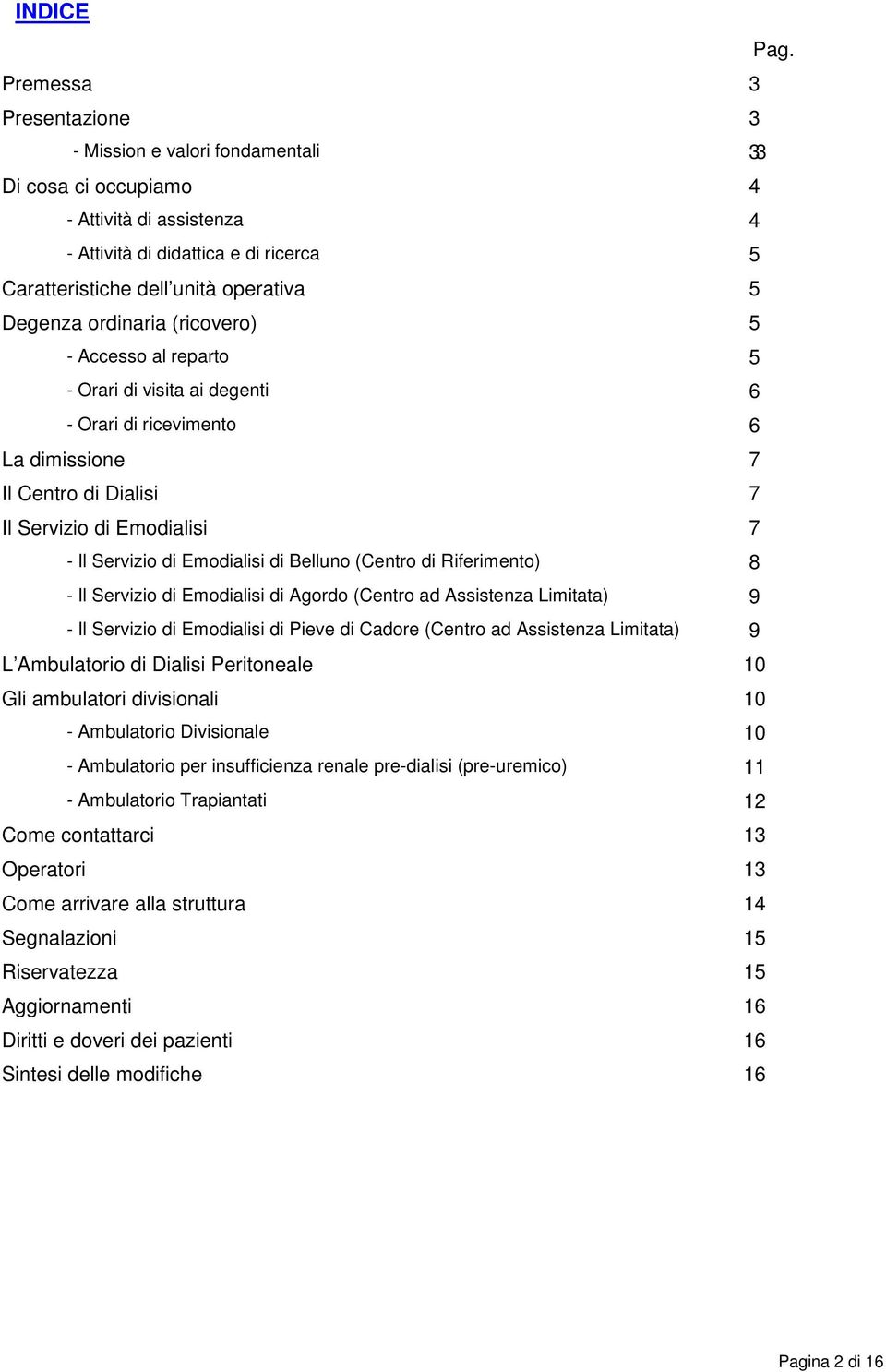 ordinaria (ricovero) 5 - Accesso al reparto 5 - Orari di visita ai degenti 6 - Orari di ricevimento 6 La dimissione 7 Il Centro di Dialisi 7 Il Servizio di Emodialisi 7 - Il Servizio di Emodialisi di