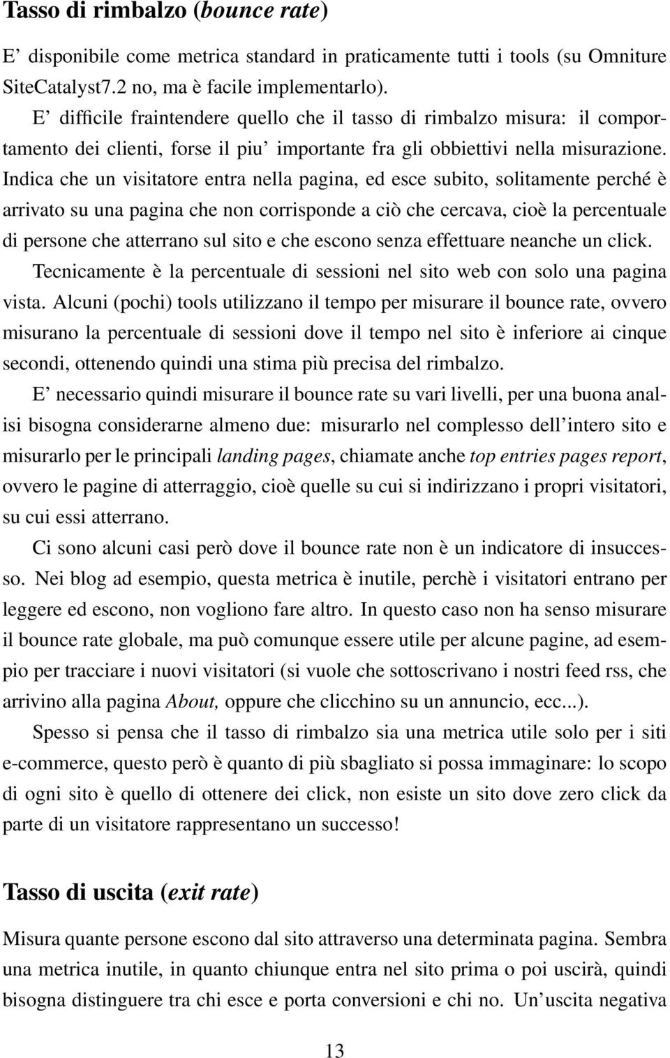 Indica che un visitatore entra nella pagina, ed esce subito, solitamente perché è arrivato su una pagina che non corrisponde a ciò che cercava, cioè la percentuale di persone che atterrano sul sito e