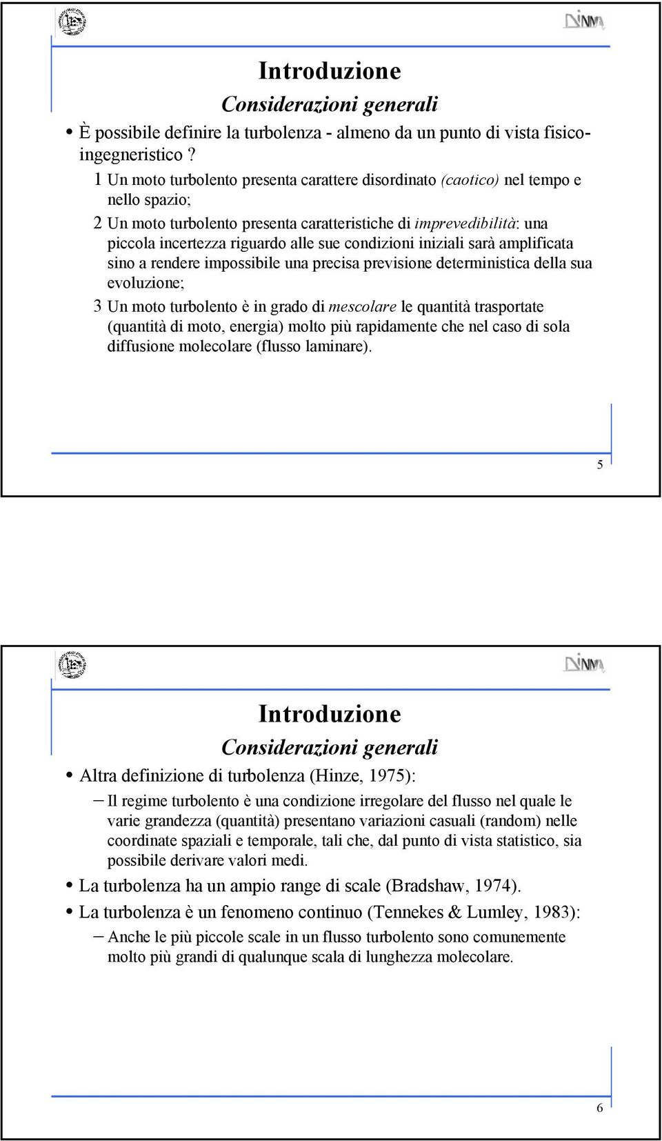 condizioni iniziali sarà amplificata sino a rendere impossibile una precisa previsione deterministica della sua evoluzione; 3 Un moto turbolento è in grado di mescolare le quantità trasportate