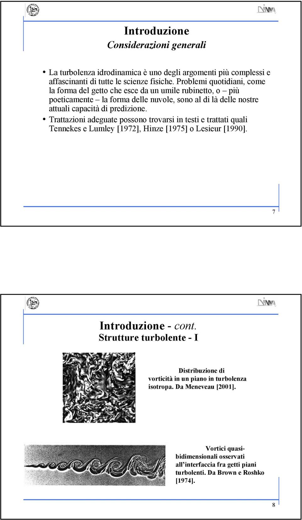 Trattazioni adeguate possono trovarsi in testi e trattati quali Tennekes e Lumley [197], Hinze [1975] o Lesieur [1990]. 7 Introduzione - cont.