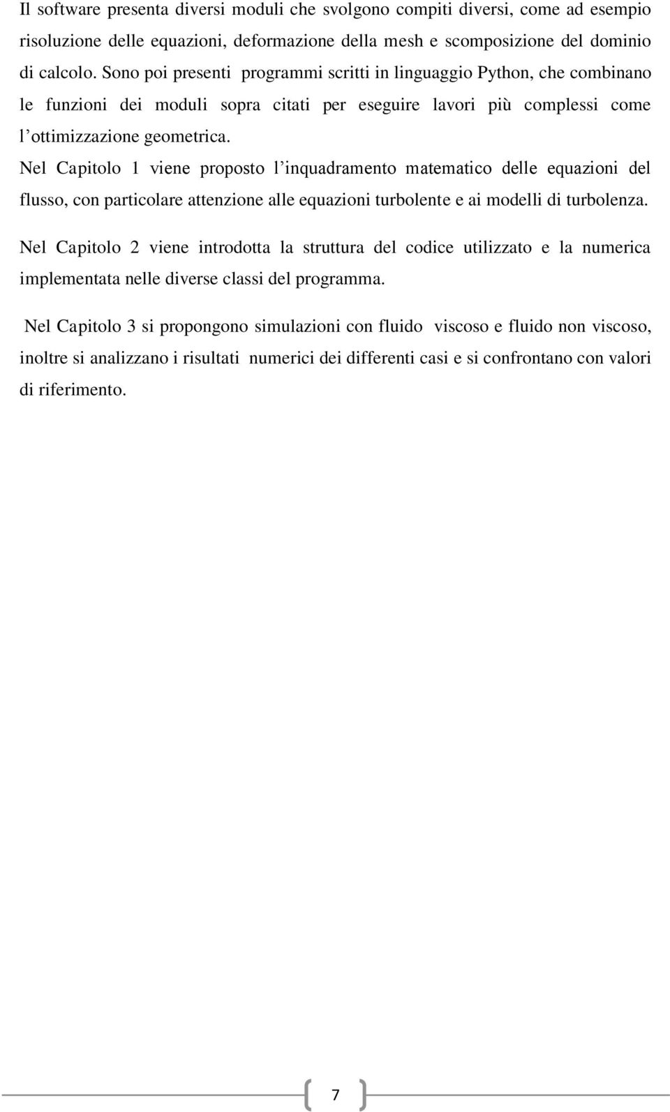 Nel Capitolo 1 viene proposto l inquadramento matematico delle equazioni del flusso, con particolare attenzione alle equazioni turbolente e ai modelli di turbolenza.