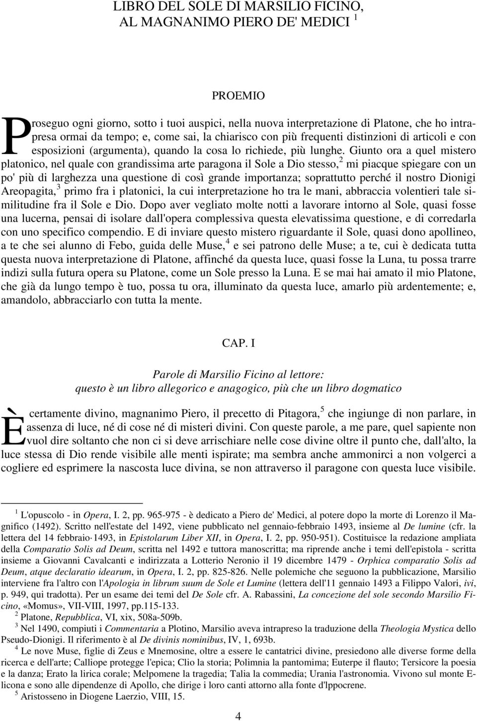 Giunto ora a quel mistero platonico, nel quale con grandissima arte paragona il Sole a Dio stesso, 2 mi piacque spiegare con un po' più di larghezza una questione di così grande importanza;