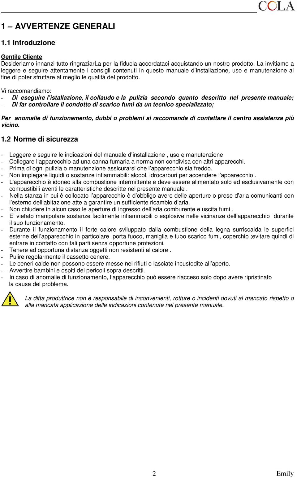 Vi raccomandiamo: - Di eseguire l istallazione, il collaudo e la pulizia secondo quanto descritto nel presente manuale; - Di far controllare il condotto di scarico fumi da un tecnico specializzato;