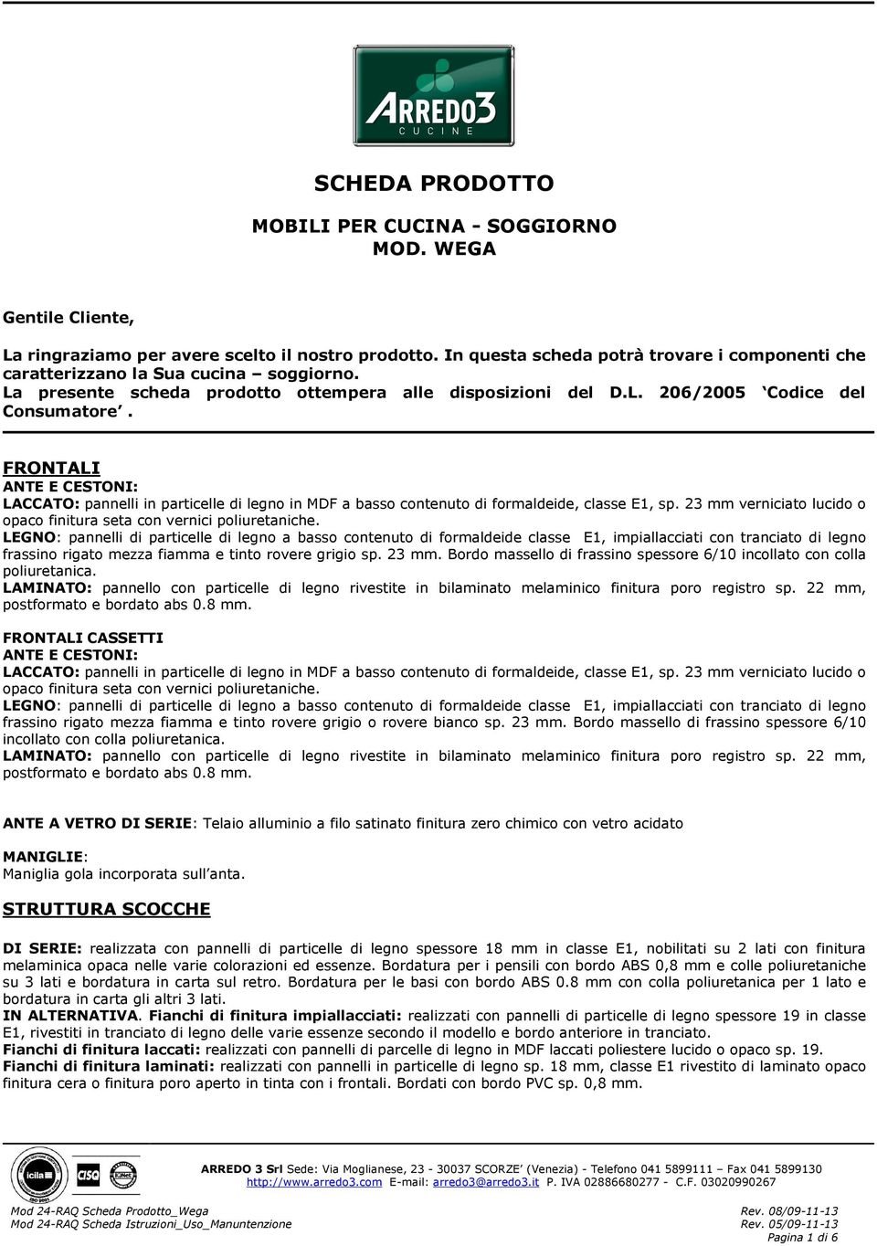 FRONTALI ANTE E CESTONI: LACCATO: pannelli in particelle di legno in MDF a basso contenuto di formaldeide, classe E1, sp. 23 mm verniciato lucido o opaco finitura seta con vernici poliuretaniche.