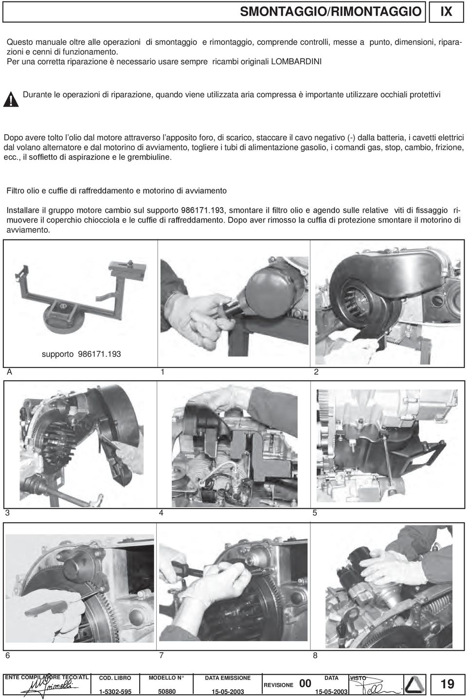 protettivi Dopo avere tolto l olio dal motore attraverso l apposito foro, di scarico, staccare il cavo negativo (-) dalla batteria, i cavetti elettrici dal volano alternatore e dal motorino di