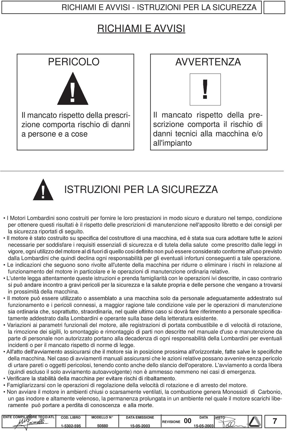 duraturo nel tempo, condizione per ottenere questi risultati è il rispetto delle prescrizioni di manutenzione nell'apposito libretto e dei consigli per la sicurezza riportati di seguito.