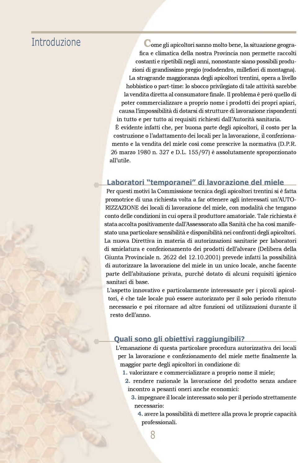 La stragrande maggioranza degli apicoltori trentini, opera a livello hobbistico o part-time: lo sbocco privilegiato di tale attività sarebbe la vendita diretta al consumatore finale.