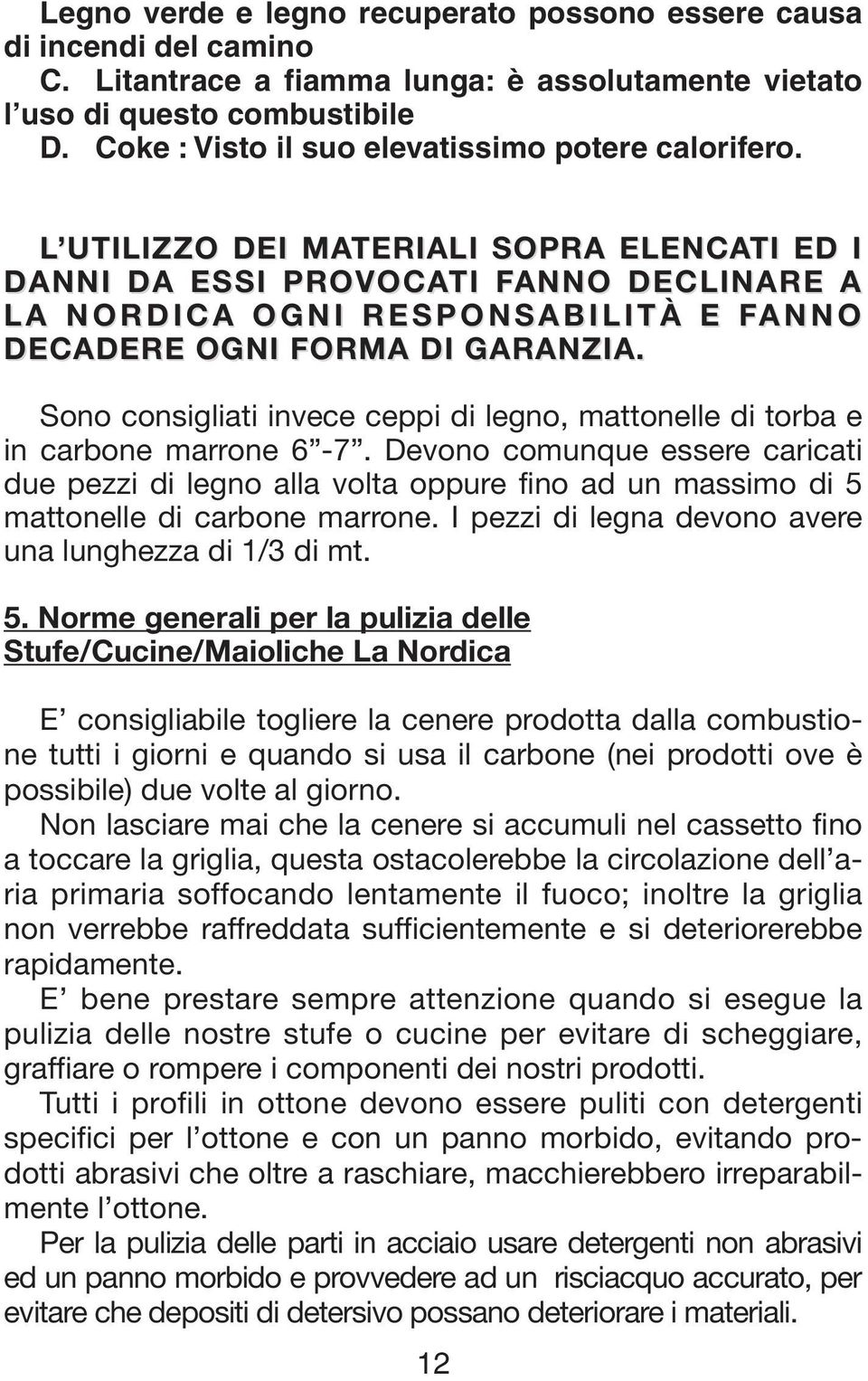 L UTILIZZO DEI MATERIALI SOPRA ELENCATI ED I DANNI DA ESSI PROVOCATI FANNO F DECLINARE A LA NORDICA OGNI RESPONSABILITÀ E FANNOF DECADERE OGNI FORMA DI GARANZIA.