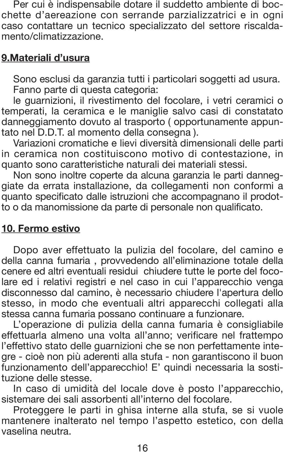 Fanno parte di questa categoria: le guarnizioni, il rivestimento del focolare, i vetri ceramici o temperati, la ceramica e le maniglie salvo casi di constatato danneggiamento dovuto al trasporto (