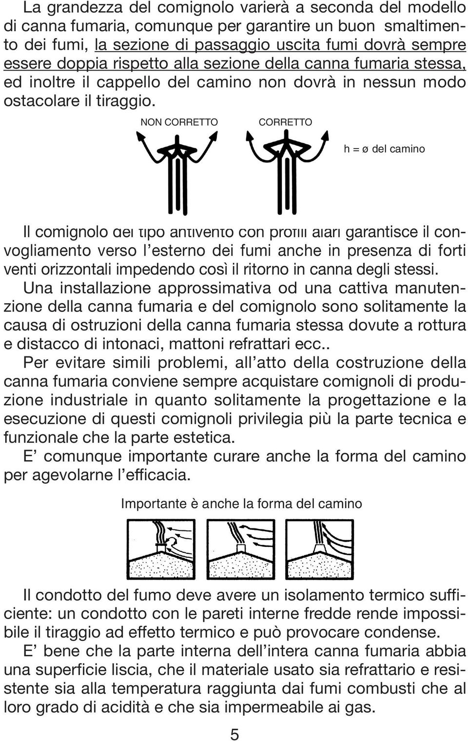 NON CORRETTO CORRETTO h = ø del camino Il comignolo del tipo antivento con profili alari garantisce il convogliamento verso l esterno dei fumi anche in presenza di forti venti orizzontali impedendo