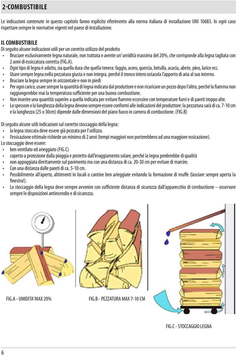 IL COMBUSTIBILE Di seguito alcune indicazioni utili per un corretto utilizzo del prodotto Bruciare esclusivamente legna naturale, non trattata e avente un umidità massima del 20%, che corrisponde