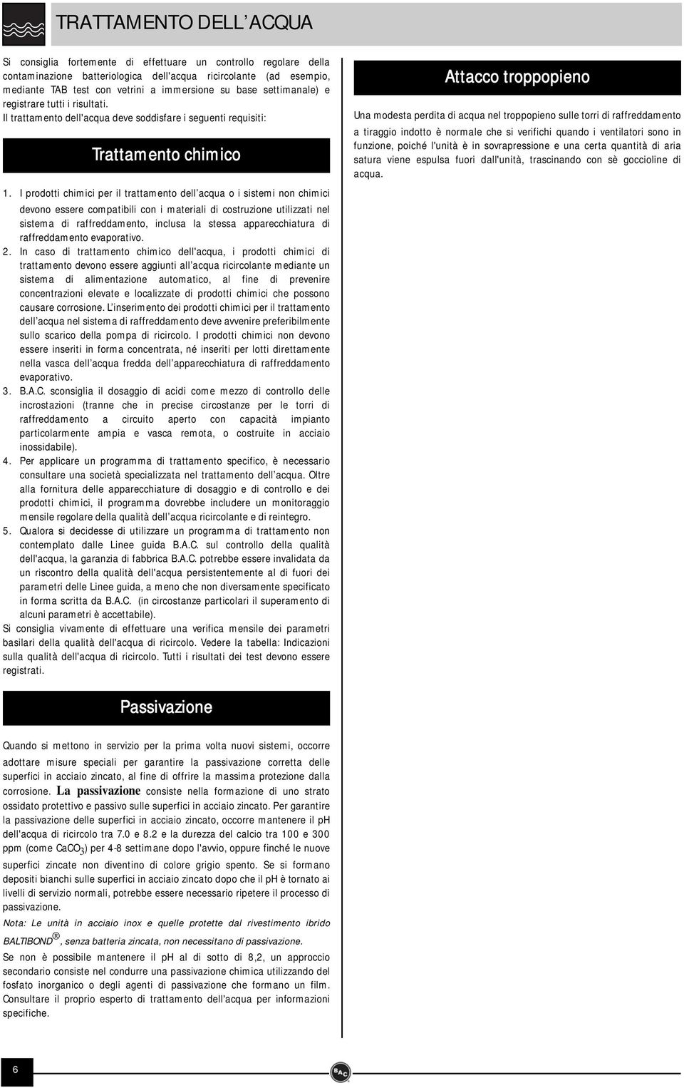 I prodotti chimici per il trattamento dell acqua o i sistemi non chimici devono essere compatibili con i materiali di costruzione utilizzati nel sistema di raffreddamento, inclusa la stessa