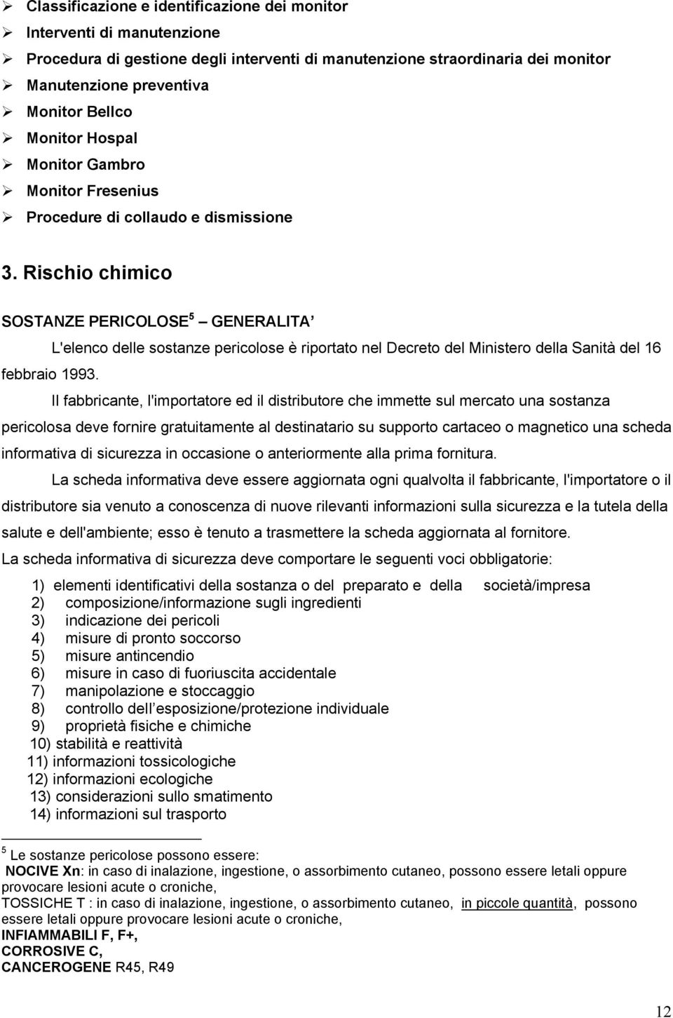 L'elenco delle sostanze pericolose è riportato nel Decreto del Ministero della Sanità del 16 Il fabbricante, l'importatore ed il distributore che immette sul mercato una sostanza pericolosa deve