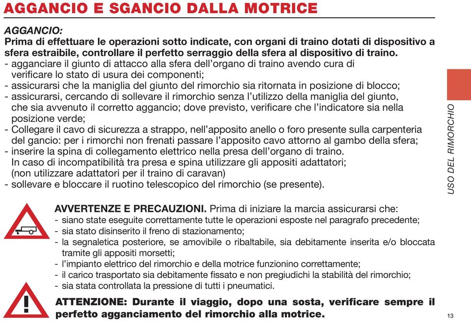 - agganciare il giunto di attacco alla sfera dell organo di traino avendo cura di verificare lo stato di usura dei componenti; - assicurarsi che la maniglia del giunto del rimorchio sia ritornata in