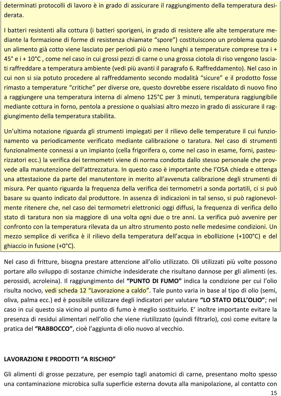 alimento già cotto viene lasciato per periodi più o meno lunghi a temperature comprese tra i + 45 e i + 10 C, come nel caso in cui grossi pezzi di carne o una grossa ciotola di riso vengono lasciati