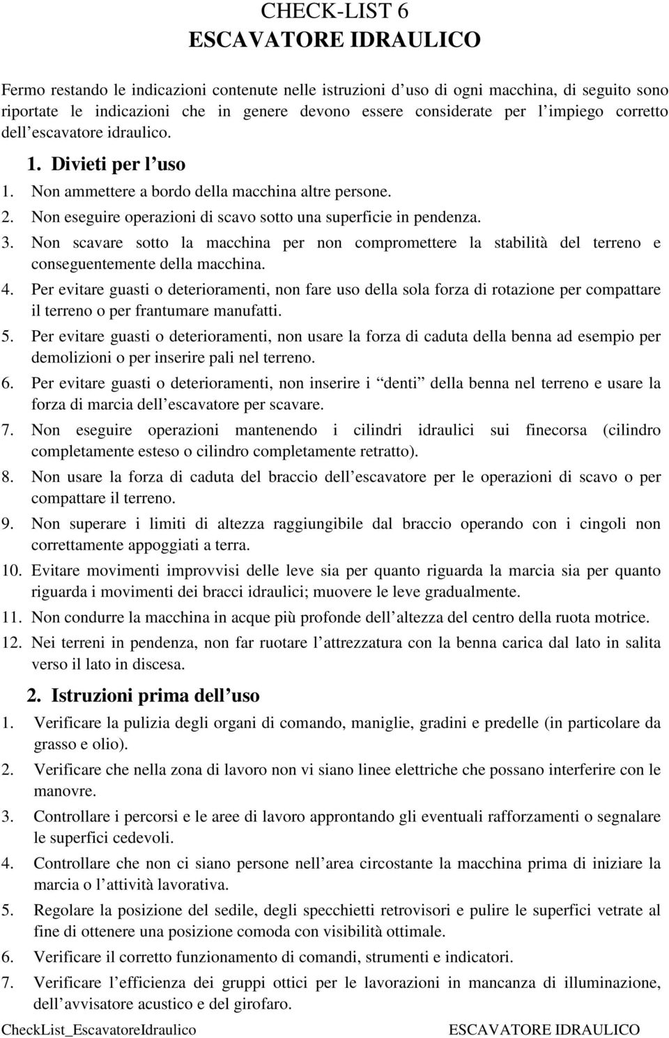 Non scavare sotto la macchina per non compromettere la stabilità del terreno e conseguentemente della macchina. 4.