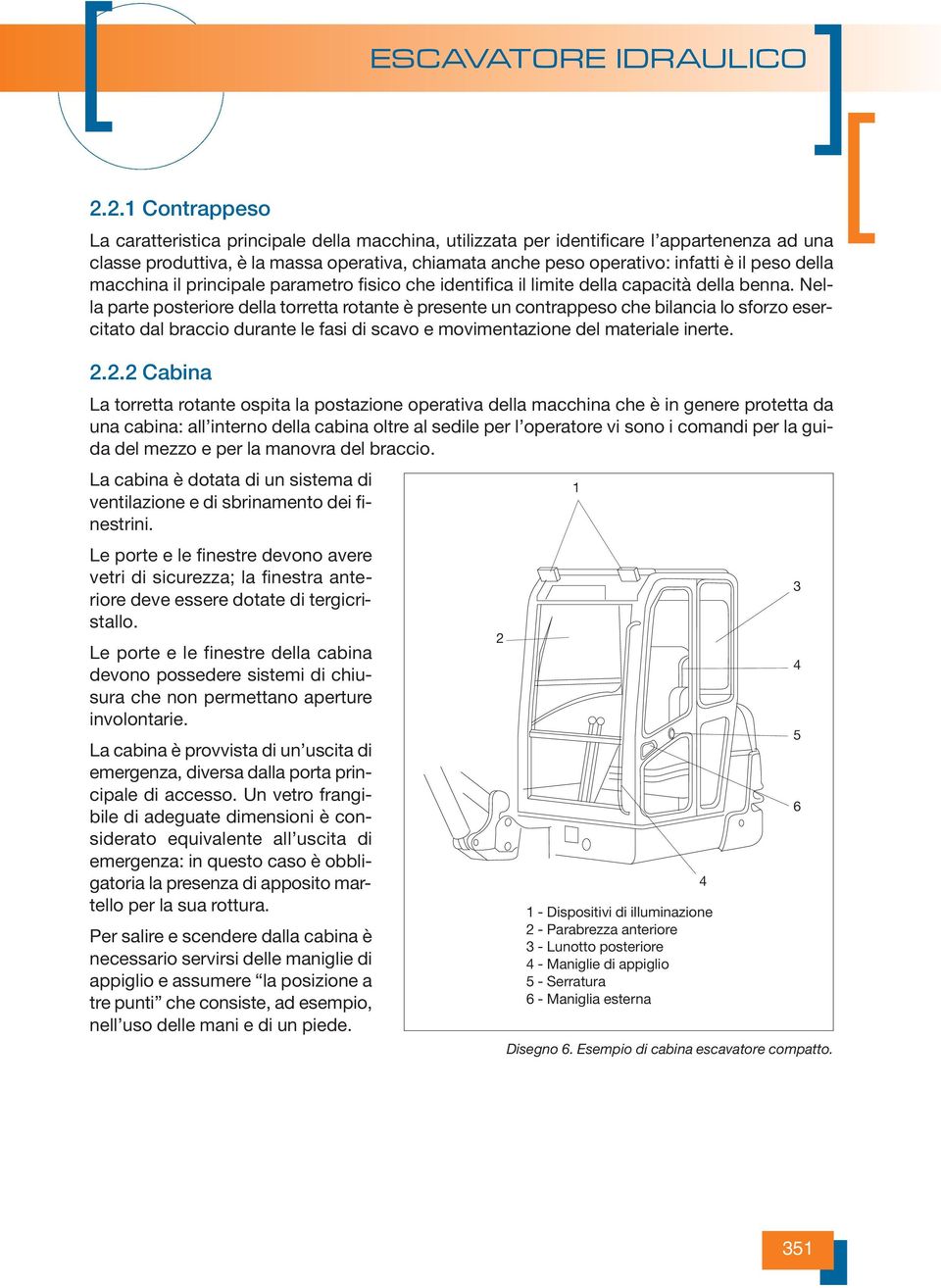 Nella parte posteriore della torretta rotante è presente un contrappeso che bilancia lo sforzo esercitato dal braccio durante le fasi di scavo e movimentazione del materiale inerte. 2.