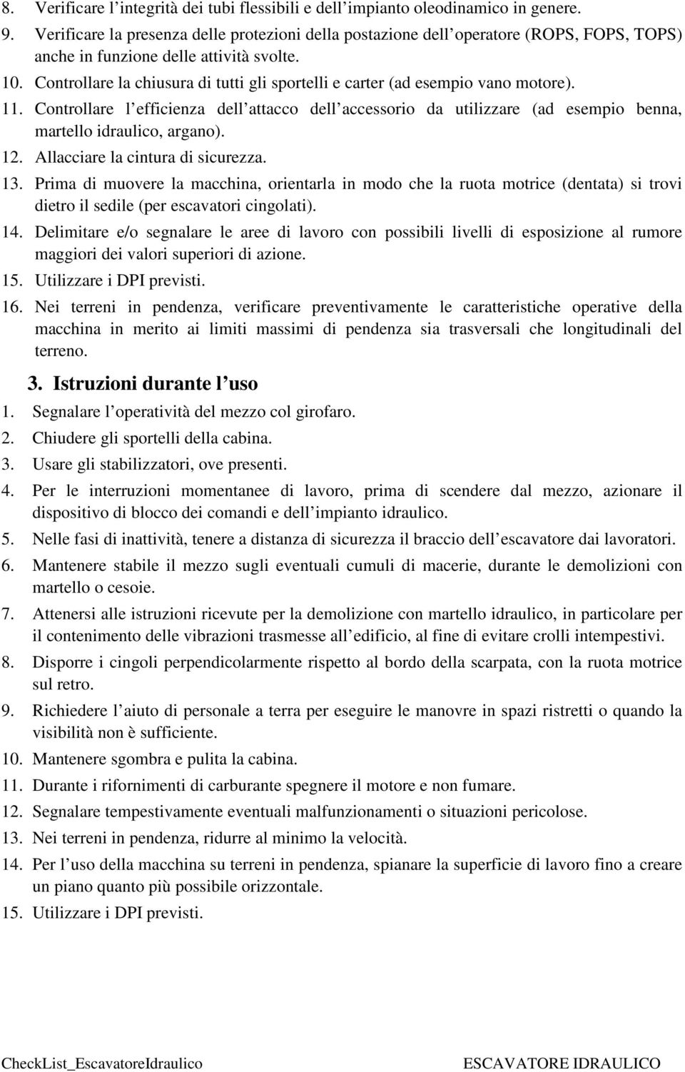 Controllare la chiusura di tutti gli sportelli e carter (ad esempio vano motore). 11.