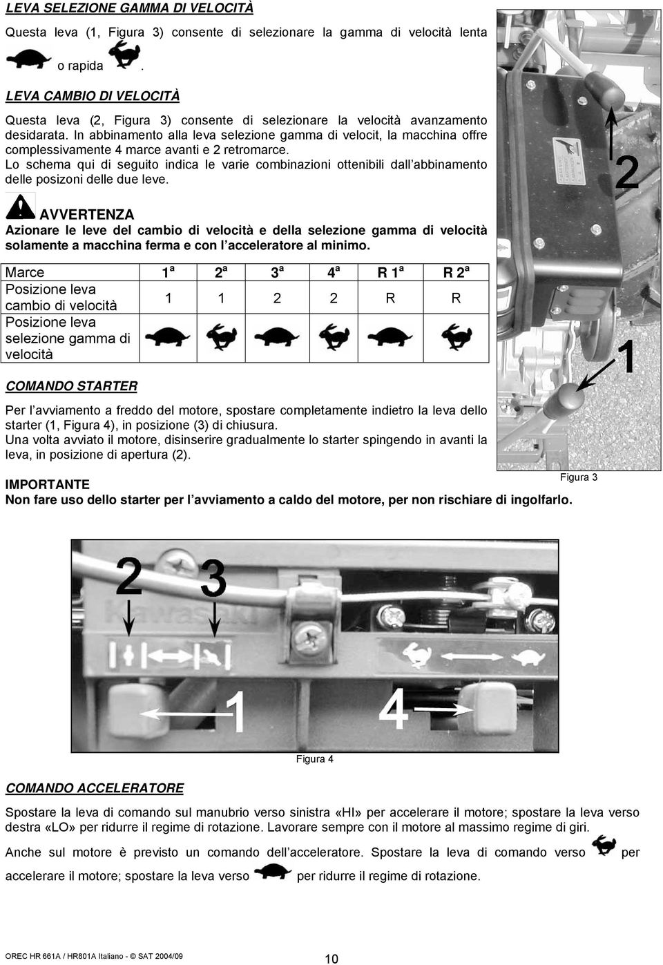 In abbinamento alla leva selezione gamma di velocit, la macchina offre complessivamente 4 marce avanti e 2 retromarce.