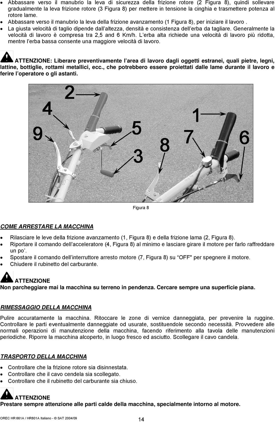 La giusta velocità di taglio dipende dall altezza, densità e consistenza dell erba da tagliare. Generalmente la velocità di lavoro è compresa tra 2,5 and 6 Km/h.